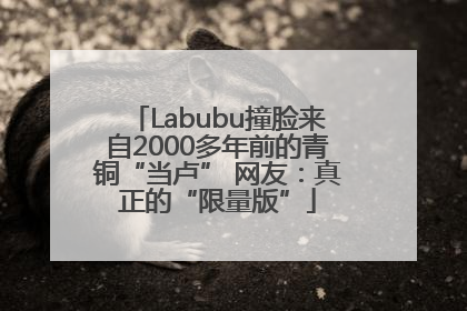 Labubu撞脸来自2000多年前的青铜“当卢” 网友：真正的“限量版”