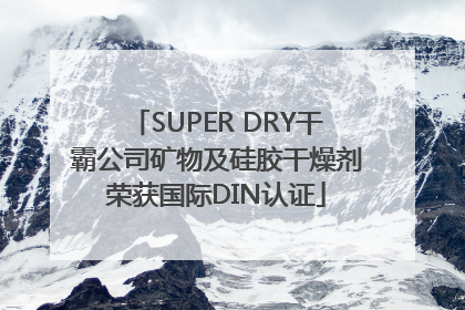SUPER DRY干霸公司矿物及硅胶干燥剂荣获国际DIN认证