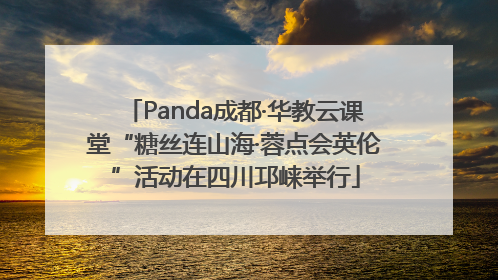 Panda成都·华教云课堂“糖丝连山海·蓉点会英伦”活动在四川邛崃举行
