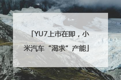 YU7上市在即，小米汽车“渴求”产能